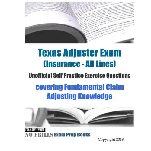Texas Adjuster Exam (Insurance - All Lines) Unofficial Self Practice Exercise Questions: covering Fundamental Claim Adjusting Knowledge
