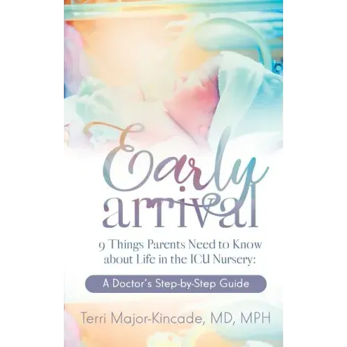 Early Arrival: 9 Things Parents Need to Know About Life in the ICU Nursery A Doctor's Step-by-Step Guide