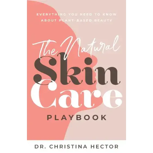 The Natural Skin Care Playbook﻿: ﻿﻿Everything You Need to Know About Plant-Based Beauty