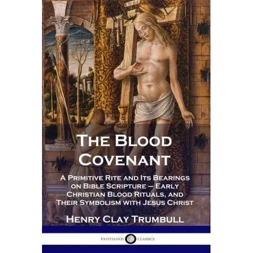 The Blood Covenant: A Primitive Rite and Its Bearings on Bible Scripture - Early Christian Blood Rituals, and Their Symbolism with Jesus Christ - Paperback