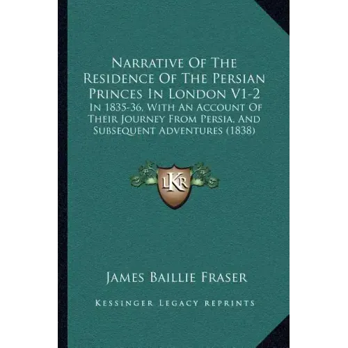 Narrative of the Residence of the Persian Princes in London V1-2: In 1835-36, with an Account of Their Journey from Persia, and Subsequent Adventures