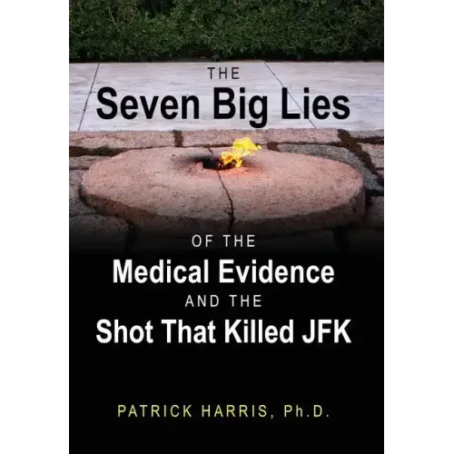 The Seven Big Lies of the Medical Evidence and the Shot That Killed JFK