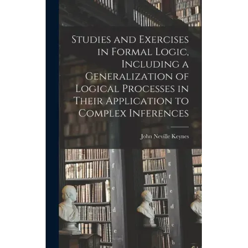 Studies and Exercises in Formal Logic, Including a Generalization of Logical Processes in Their Application to Complex Inferences