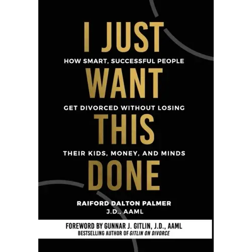 I Just Want This Done: How Smart, Successful People Get Divorced without Losing their Kids, Money, and Minds