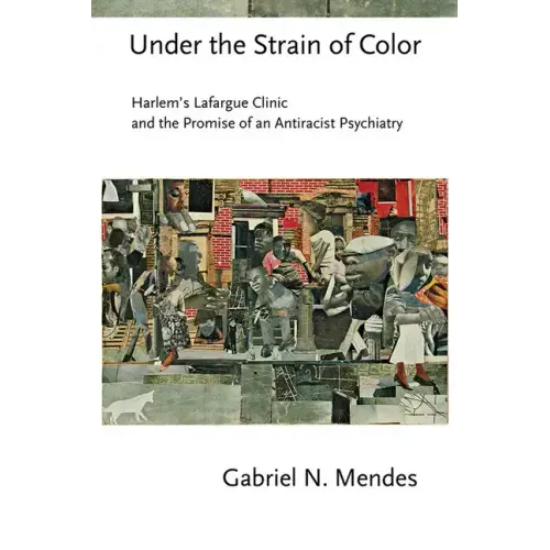 Under the Strain of Color: Harlem's Lafargue Clinic and the Promise of an Antiracist Psychiatry