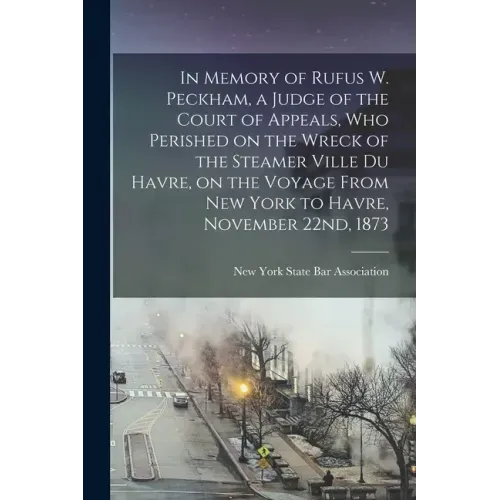 In Memory of Rufus W. Peckham, a Judge of the Court of Appeals, Who Perished on the Wreck of the Steamer Ville Du Havre, on the Voyage From New York t