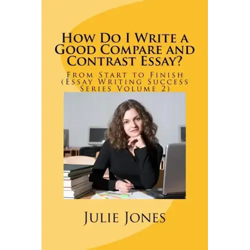 How Do I Write a Good Compare and Contrast Essay?: From Start to Finish (Essay Writing Success Series Volume 2)