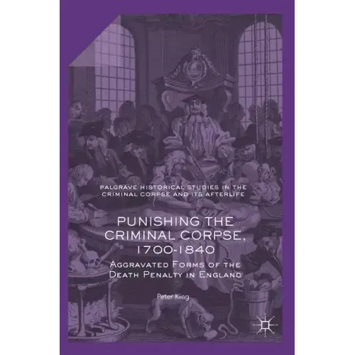 Punishing the Criminal Corpse, 1700-1840: Aggravated Forms of the Death Penalty in England