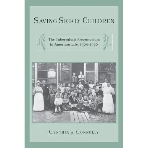 Saving Sickly Children: The Tuberculosis Preventorium in American Life, 1909-1970