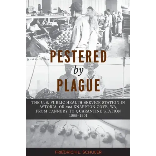 Pestered by Plague: The U. S. Public Health Service Station in Astoria, OR and Knappton Cove, WA, from Cannery to Quarantine Station 1899-1901 - Paperback