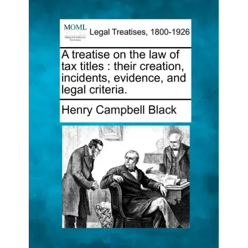 A treatise on the law of tax titles: their creation, incidents, evidence, and legal criteria.