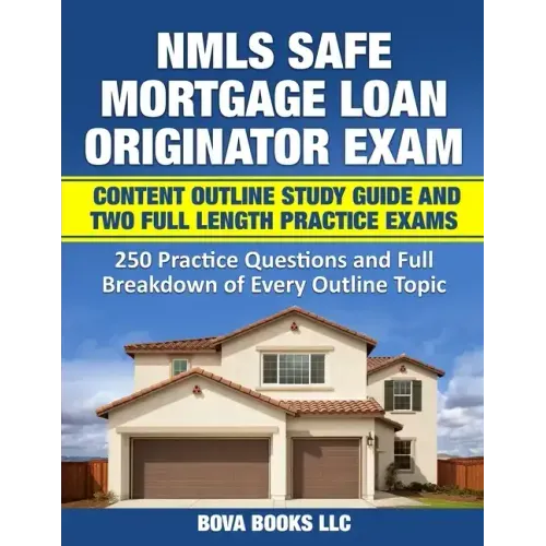 NMLS SAFE Mortgage Loan Originator Exam Content Outline Study Guide and Two Full Length Practice Exams: 250 Practice Questions and Full Breakdown of E