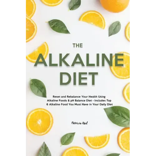 The Alkaline Diet: Reset and Rebalance Your Health Using Alkaline Foods & pH Balance Diet - Includes Top 6 Alkaline Food You Must Have in Your Daily D