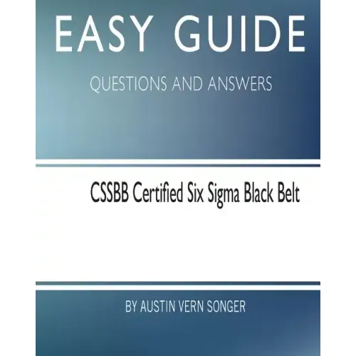 Easy Guide: Cssbb Certified Six SIGMA Black Belt: Questions and Answers