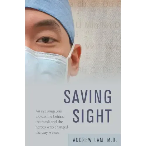Saving Sight: An Eye Surgeon's Look at Life Behind the Mask and the Heroes Who Changed the Way We See