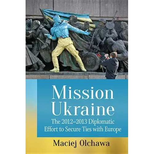Mission Ukraine: The 2012-2013 Diplomatic Effort to Secure Ties with Europe