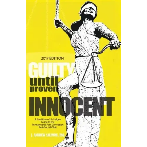 Guilty Until Proven Innocent: A Practitioner's & Judge's Guide to the Pennsylvania Post-Conviction Relief Act (PCRA)