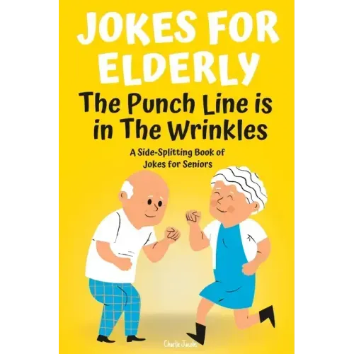 Jokes For Elderly The Punch Line Is In The Wrinkles: A Side-Splitting Book Of Jokes For Seniors