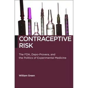 Contraceptive Risk: The Fda, Depo-Provera, and the Politics of Experimental Medicine - Paperback