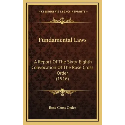 Fundamental Laws: A Report Of The Sixty-Eighth Convocation Of The Rose Cross Order (1916)