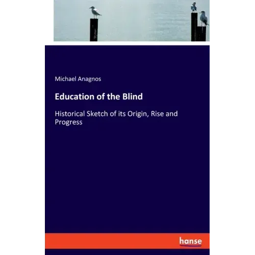 Education of the Blind: Historical Sketch of its Origin, Rise and Progress