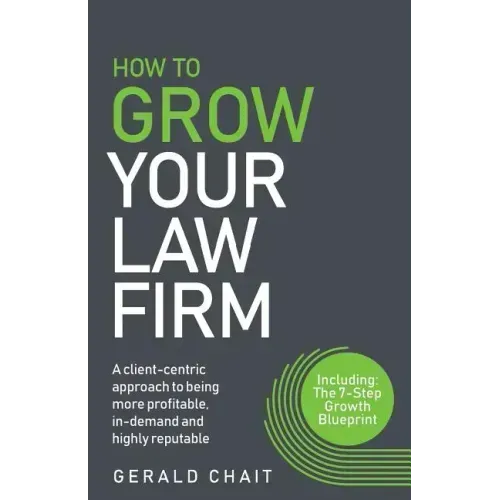 How to Grow Your Law Firm: A Client-Centric Approach to Being More Profitable, In-Demand and Highly Reputable