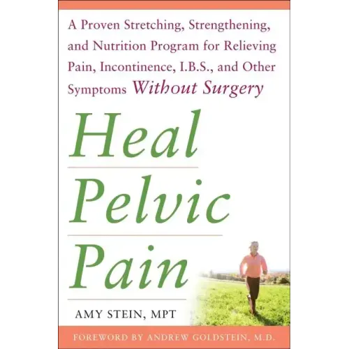 Heal Pelvic Pain: The Proven Stretching, Strengthening, and Nutrition Program for Relieving Pain, Incontinence,& I.B.S, and Other Symptoms Without Sur