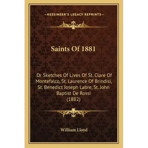 Saints Of 1881: Or Sketches Of Lives Of St. Clare Of Montefalco, St. Laurence Of Brindisi, St. Benedict Joseph Labre, St. John Baptist De Rossi (1882)