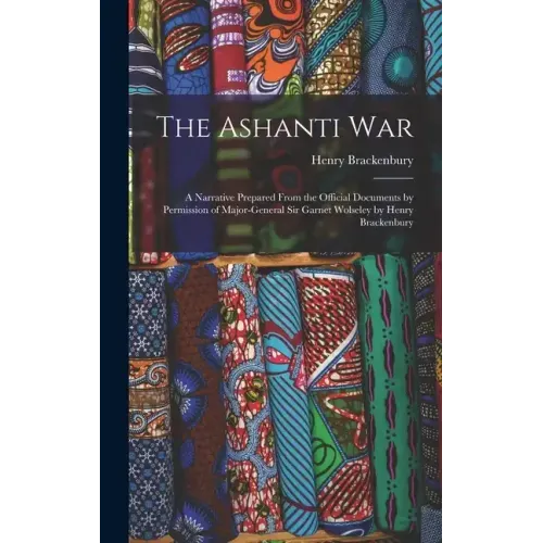 The Ashanti War: A Narrative Prepared From the Official Documents by Permission of Major-General Sir Garnet Wolseley by Henry Brackenbu