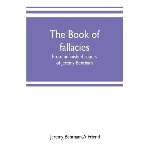 The book of fallacies: from unfinished papers of Jeremy Bentham