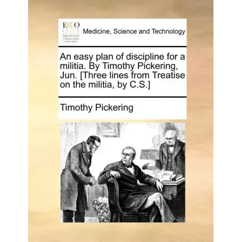 An Easy Plan of Discipline for a Militia. by Timothy Pickering, Jun. [Three Lines from Treatise on the Militia, by C.S.]