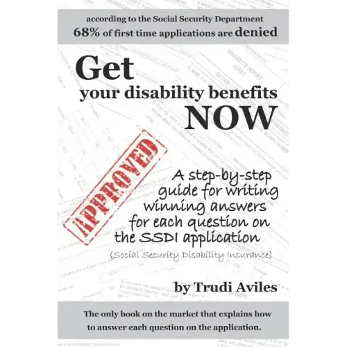 Get Your Disability Benefits Now: A step-by-step guide for writing winning answers for each question on the SSDI application