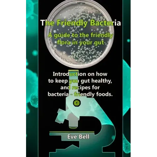The Friendly Bacteria: A guide to the friendly flora in your gut. Introduction on how to keep you gut healthy, and recipes for bacteria-friendly foods