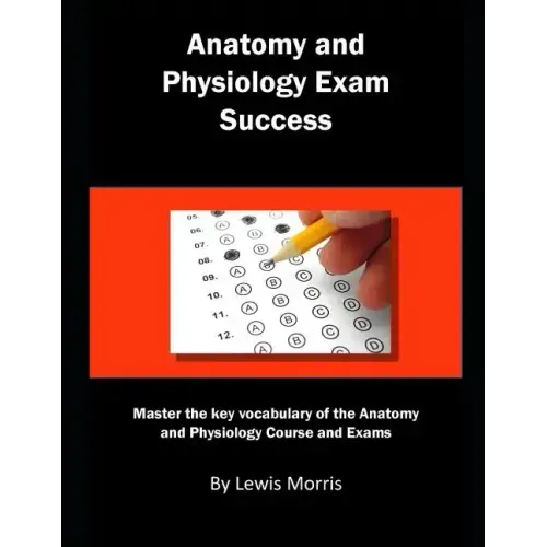 Anatomy and Physiology Exam Success: Master the Key Vocabulary of the Anatomy and Physiology Course and Exams