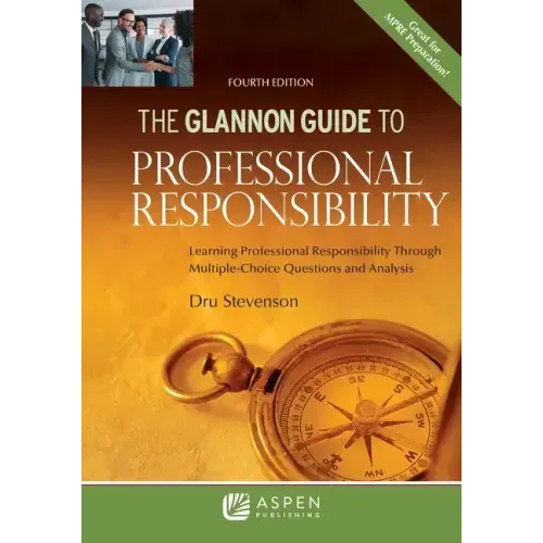 Glannon Guide to Professional Responsibility: Learning Professional Responsibility Through Multiple-Choice Questions and Analysis