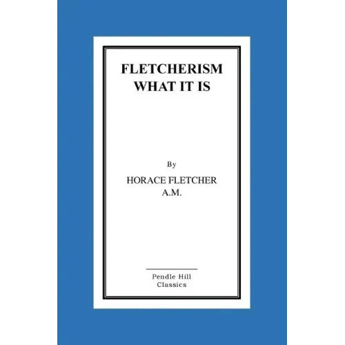 Fletcherism What It Is: How I Became Young At Sixty