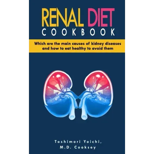 Renal Diet Cookbook: Discover which are the main causes of kidney diseases and how to eat healthy to avoid them with many renal diet recipe