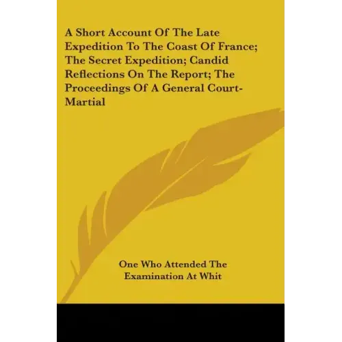 A Short Account Of The Late Expedition To The Coast Of France; The Secret Expedition; Candid Reflections On The Report; The Proceedings Of A General C