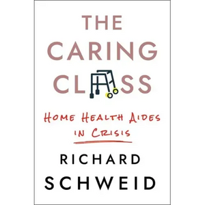 The Caring Class: Home Health Aides in Crisis - Hardcover