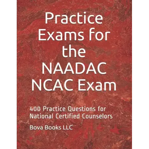 Practice Exams for the NAADAC NCAC Exam: 400 Practice Questions for National Certified Counselors