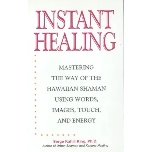 Instant Healing: Mastering the Way of the Hawaiian Shaman Using Words, Images, Touch, and Energy