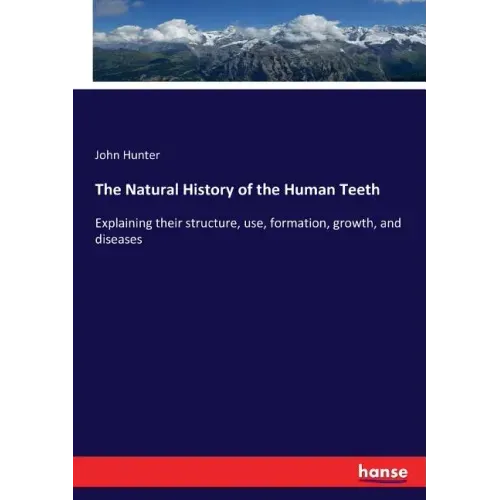 The Natural History of the Human Teeth: Explaining their structure, use, formation, growth, and diseases