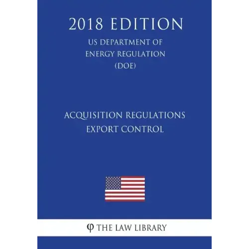 Acquisition Regulations - Export Control (US Department of Energy Regulation) (DOE) (2018 Edition)