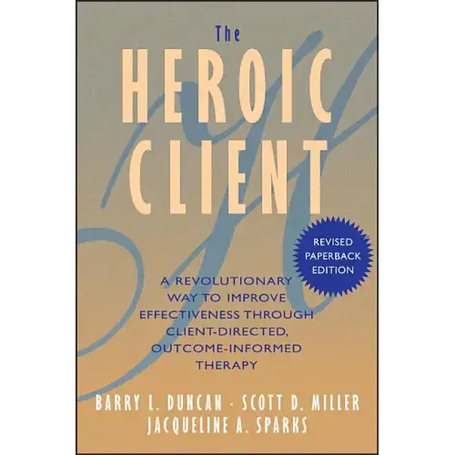 The Heroic Client: A Revolutionary Way to Improve Effectiveness Through Client-Directed, Outcome-Informed Therapy