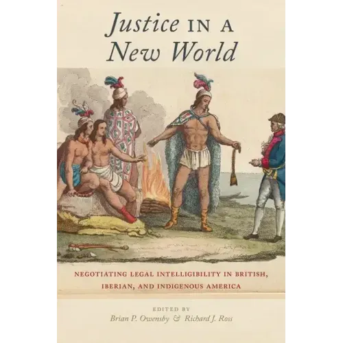 Justice in a New World: Negotiating Legal Intelligibility in British, Iberian, and Indigenous America