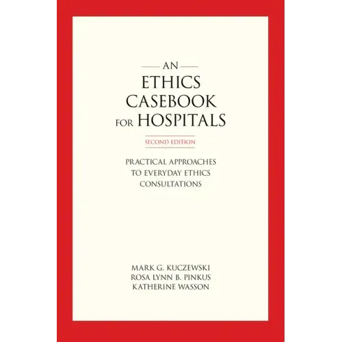 An Ethics Casebook for Hospitals: Practical Approaches to Everyday Ethics Consultations, Second Edition