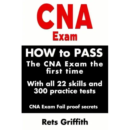 CNA Exam: How to Pass the CNA Exam the First Time with All 22 Skills and 300 Practice Tests CNA Exam Fail Proof Secrets: CNA Practice Questions and Al