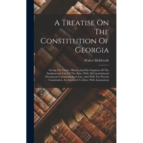 A Treatise On The Constitution Of Georgia: Giving The Origin, History And Development Of The Fundamental Law Of The State, With All Constitutional Doc