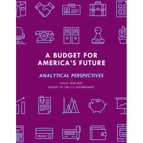 A Budget for America's Future: Analytical Perspectives, Budget of the U.S. Government, Fiscal Year 2021