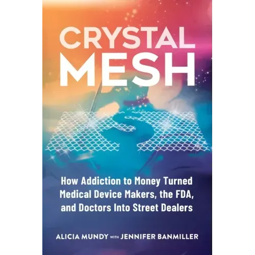Crystal Mesh: How Addiction to Money Turned Medical Device Makers, the FDA, and Doctors Into Street Dealers